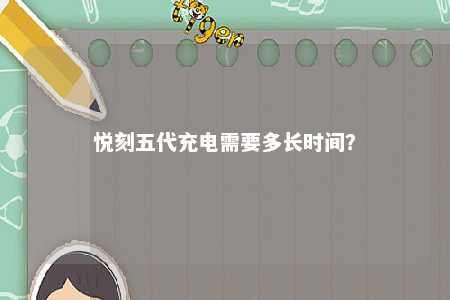 悦刻五代充电需要多长时间
	？ 